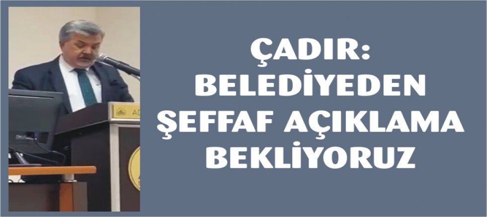 ÇADIR: BELEDİYEDEN ŞEFFAF AÇIKLAMA BEKLİYORUZ