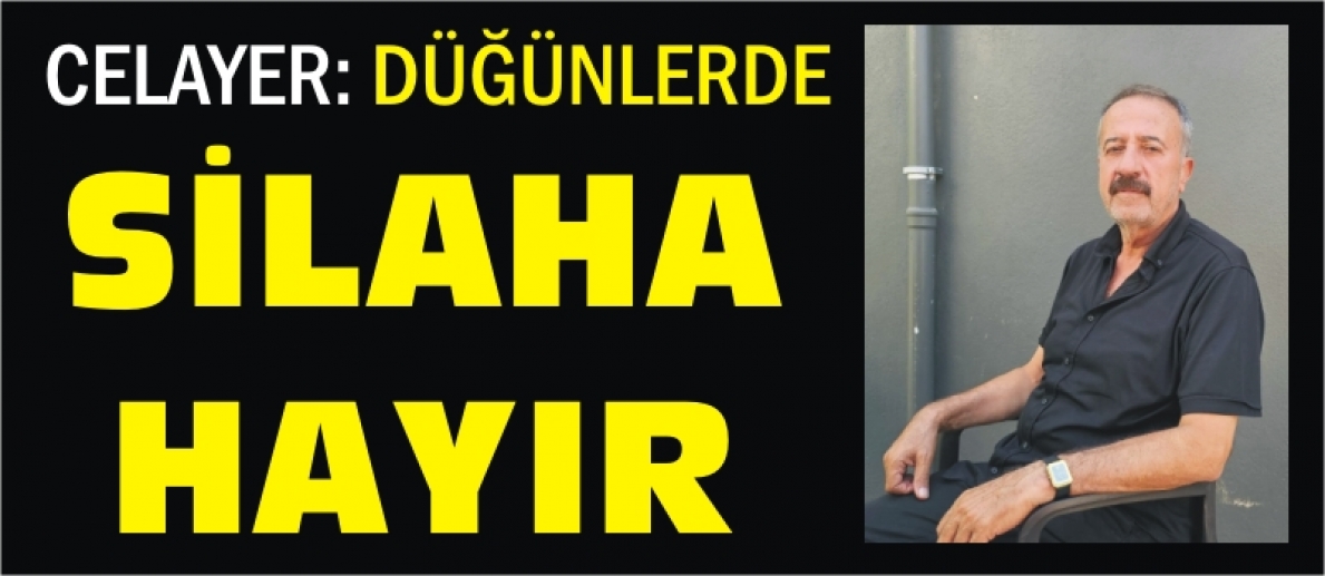 CELAYER: DÜĞÜNLERDE SİLAHA HAYIR