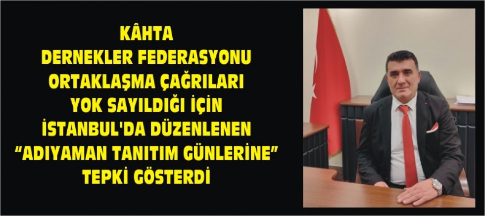 KÂHTA DERNEKLER FEDERASYONU ORTAKLAŞMA ÇAĞRILARI YOK SAYILDIĞI İÇİN İSTANBUL’DA DÜZENLENEN “ADIYAMAN TANITIM GÜNLERİNE”TEPKİ GÖSTERDİ
