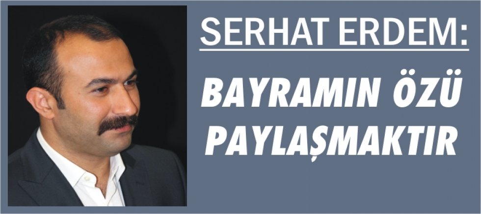 SERHAT ERDEM: BAYRAMIN ÖZÜ PAYLAŞMAKTIR
