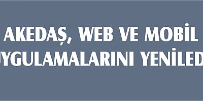AKEDAŞ WEB VE MOBİL UYGULAMALARINI YENİLEDİ