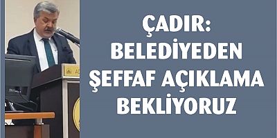 ÇADIR: BELEDİYEDEN ŞEFFAF AÇIKLAMA BEKLİYORUZ