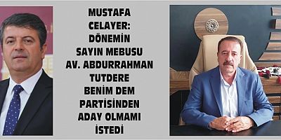 MUSTAFA CELAYER: DÖNEMİN  MEBUSU TUTDERE DEM PARTİSİNDEN ADAY OLMAMI İSTEDİ