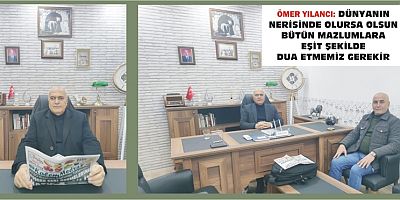 ÖMER YILANCI: DÜNYANIN NERİSİNDE OLURSA OLSUN BÜTÜN MAZLUMLARA EŞİT ŞEKİLDE DUA ETMEMİZ GEREKİR