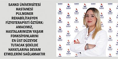 SANKO ÜNİVERSİTESİ HASTANESİ PULMONER REHABİLİTASYON FİZYOTERAPİSTİ ÖZTÜRK: AMACIMIZ, HASTALARIMIZIN YAŞAM FONKSİYONLARINI EN ÜST DÜZEYDE TUTACAK ŞEKİLDE HAYATLARINA DEVAM ETMELERİNİ SAĞLAMAKTIR