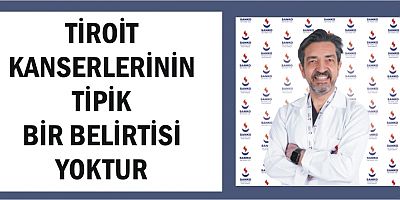 SANKO ÜNIVERSITESI TIP FAKÜLTESI GENEL CERRAHI ANABİLİM DALI BAŞKANI PROF. DR. MARALCAN: TİROİT KANSERLERİNİN TİPİK BİR BELİRTİSİ YOKTUR