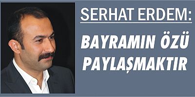 SERHAT ERDEM: BAYRAMIN ÖZÜ PAYLAŞMAKTIR