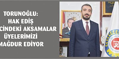 TORUNOĞLU: HAK EDİŞ SÜRECİNDEKİ AKSAMALAR ÜYELERİMİZİ MAĞDUR EDİYOR