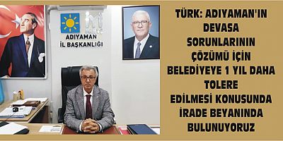TÜRK: ADIYAMAN’IN DEVASA SORUNLARININ ÇÖZÜMÜ İÇİN BELEDİYEYE 1 YIL DAHA TOLERE EDİLMESİ KONUSUNDA İRADE BEYANINDA BULUNUYORUZ